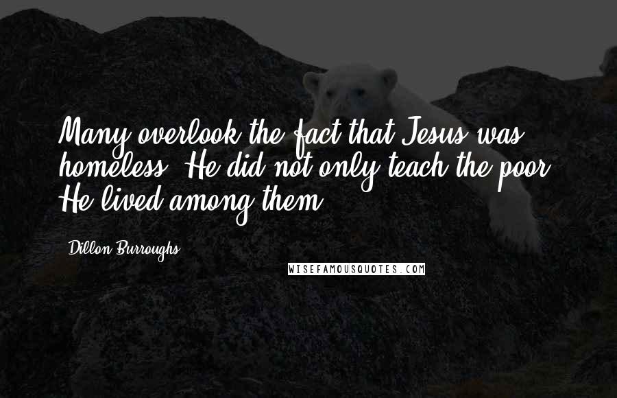 Dillon Burroughs quotes: Many overlook the fact that Jesus was homeless. He did not only teach the poor; He lived among them.