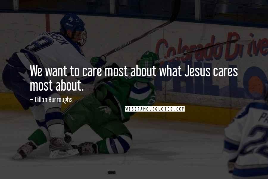 Dillon Burroughs quotes: We want to care most about what Jesus cares most about.