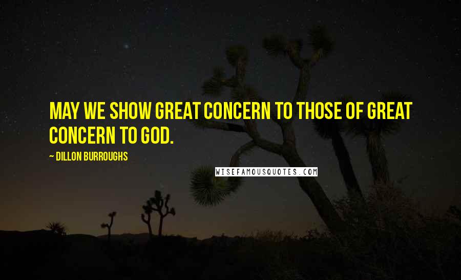 Dillon Burroughs quotes: May we show great concern to those of great concern to God.