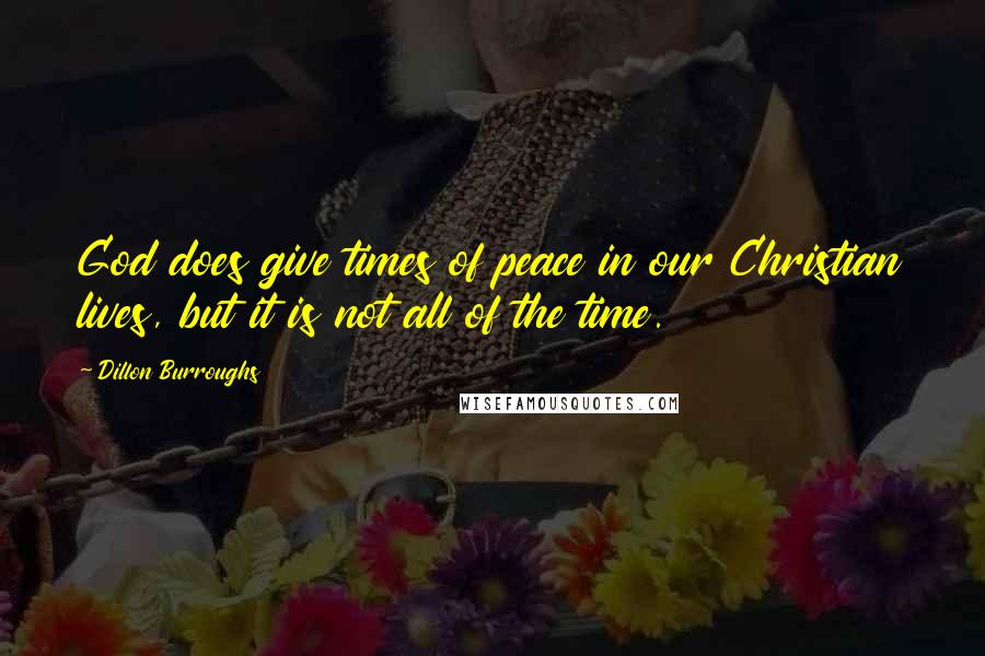 Dillon Burroughs quotes: God does give times of peace in our Christian lives, but it is not all of the time.