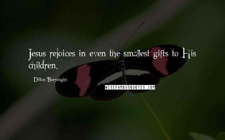 Dillon Burroughs quotes: Jesus rejoices in even the smallest gifts to His children.