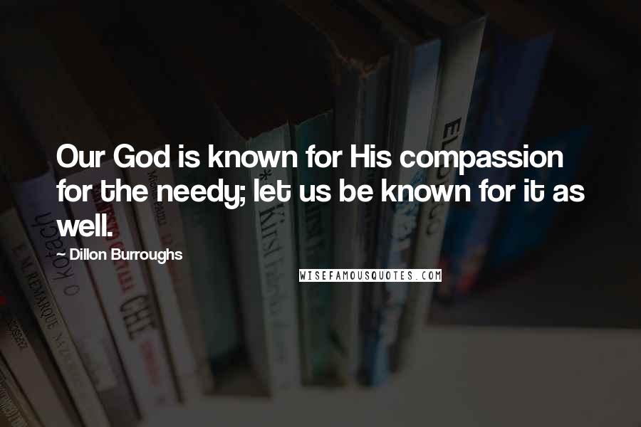 Dillon Burroughs quotes: Our God is known for His compassion for the needy; let us be known for it as well.