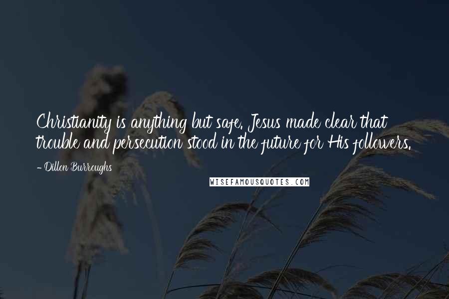 Dillon Burroughs quotes: Christianity is anything but safe. Jesus made clear that trouble and persecution stood in the future for His followers.