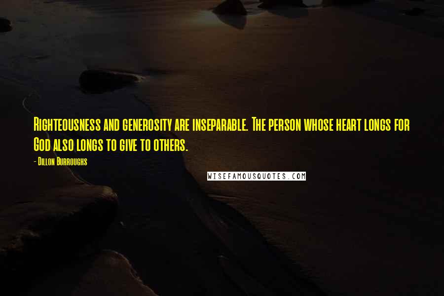 Dillon Burroughs quotes: Righteousness and generosity are inseparable. The person whose heart longs for God also longs to give to others.