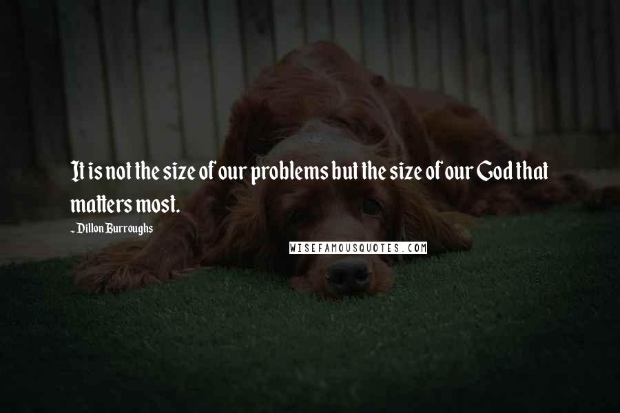 Dillon Burroughs quotes: It is not the size of our problems but the size of our God that matters most.