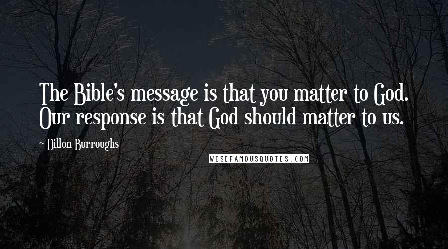 Dillon Burroughs quotes: The Bible's message is that you matter to God. Our response is that God should matter to us.