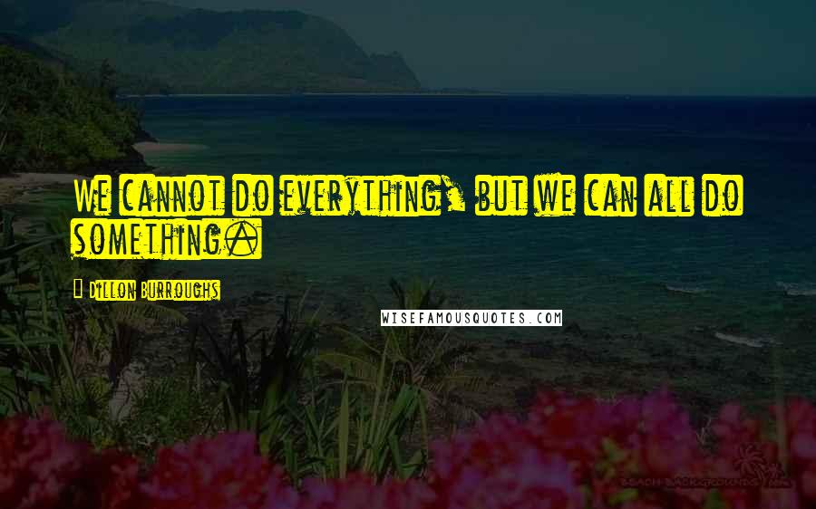 Dillon Burroughs quotes: We cannot do everything, but we can all do something.