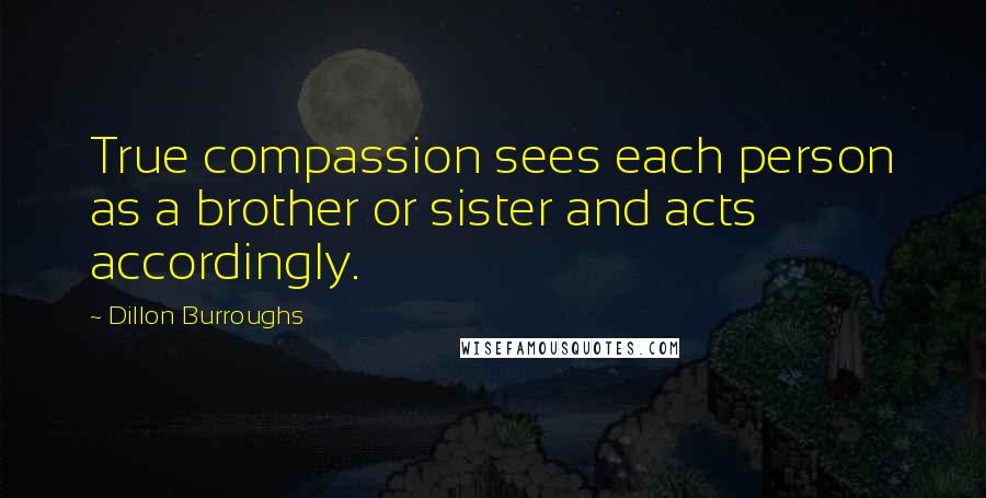 Dillon Burroughs quotes: True compassion sees each person as a brother or sister and acts accordingly.