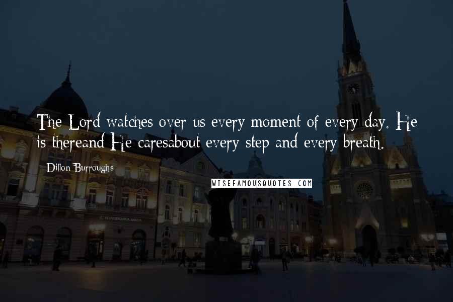 Dillon Burroughs quotes: The Lord watches over us every moment of every day. He is thereand He caresabout every step and every breath.