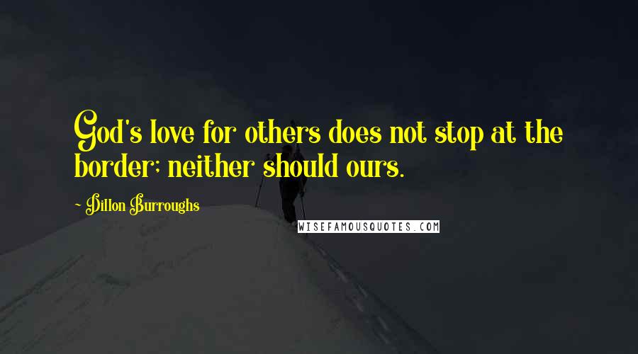 Dillon Burroughs quotes: God's love for others does not stop at the border; neither should ours.