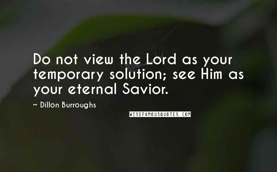 Dillon Burroughs quotes: Do not view the Lord as your temporary solution; see Him as your eternal Savior.
