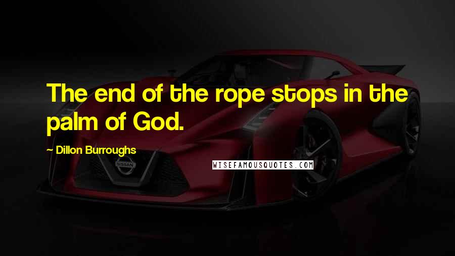 Dillon Burroughs quotes: The end of the rope stops in the palm of God.