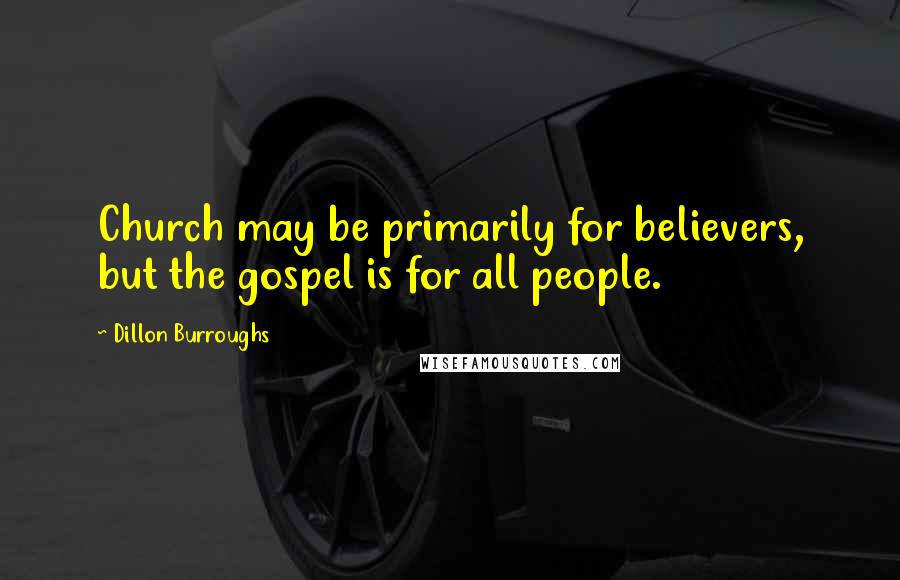 Dillon Burroughs quotes: Church may be primarily for believers, but the gospel is for all people.