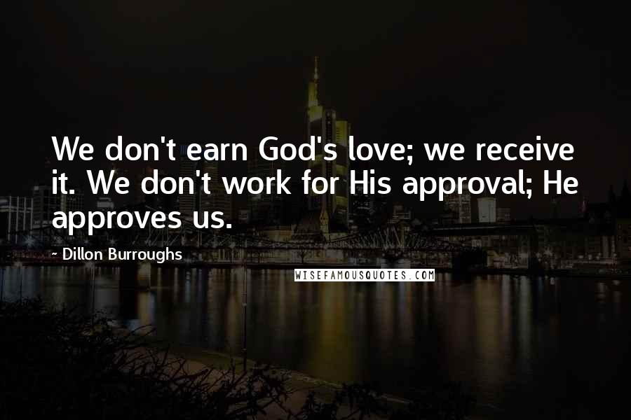 Dillon Burroughs quotes: We don't earn God's love; we receive it. We don't work for His approval; He approves us.