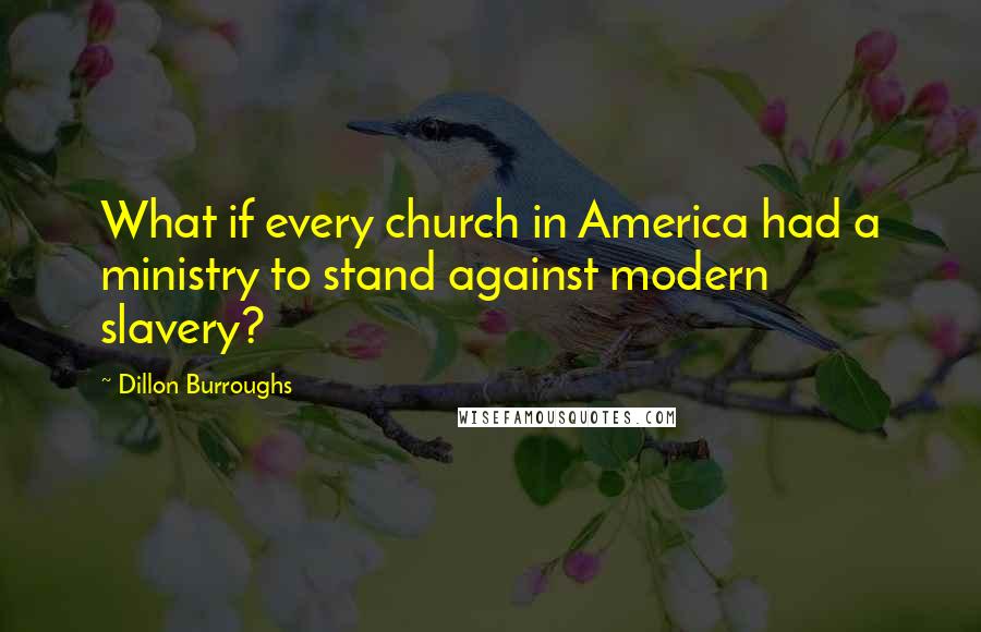 Dillon Burroughs quotes: What if every church in America had a ministry to stand against modern slavery?