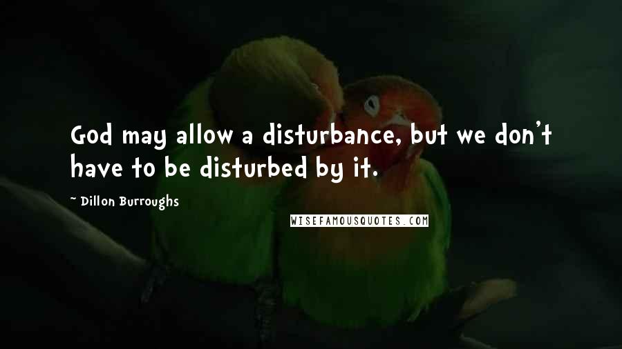 Dillon Burroughs quotes: God may allow a disturbance, but we don't have to be disturbed by it.