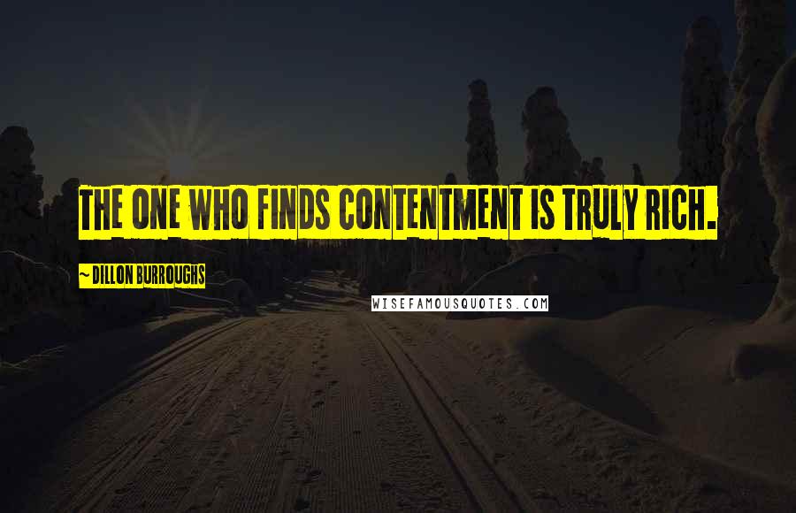 Dillon Burroughs quotes: The one who finds contentment is truly rich.