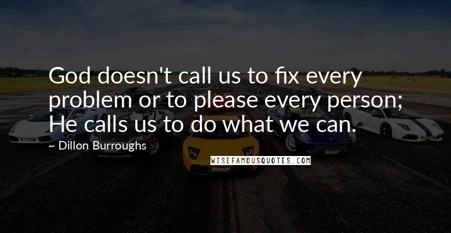 Dillon Burroughs quotes: God doesn't call us to fix every problem or to please every person; He calls us to do what we can.