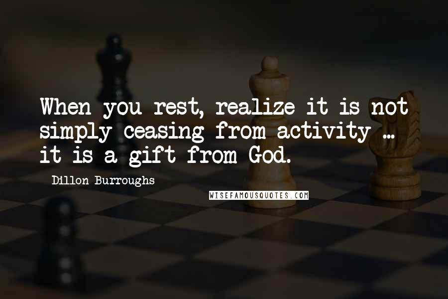 Dillon Burroughs quotes: When you rest, realize it is not simply ceasing from activity ... it is a gift from God.