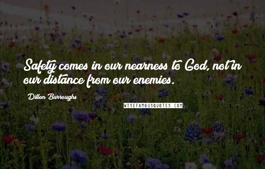 Dillon Burroughs quotes: Safety comes in our nearness to God, not in our distance from our enemies.