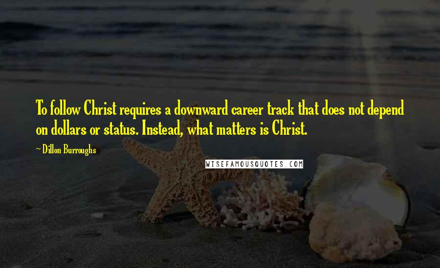 Dillon Burroughs quotes: To follow Christ requires a downward career track that does not depend on dollars or status. Instead, what matters is Christ.