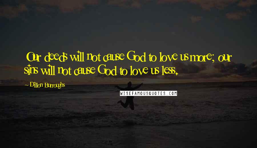 Dillon Burroughs quotes: Our deeds will not cause God to love us more; our sins will not cause God to love us less.