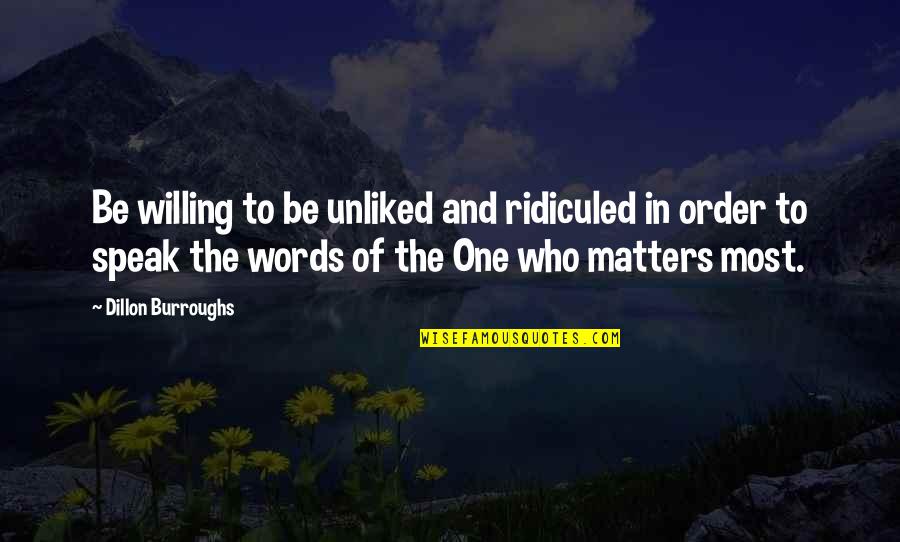 Dillon Burroughs Quotes By Dillon Burroughs: Be willing to be unliked and ridiculed in