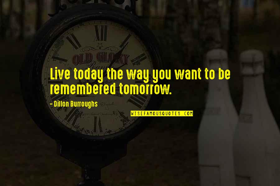 Dillon Burroughs Quotes By Dillon Burroughs: Live today the way you want to be