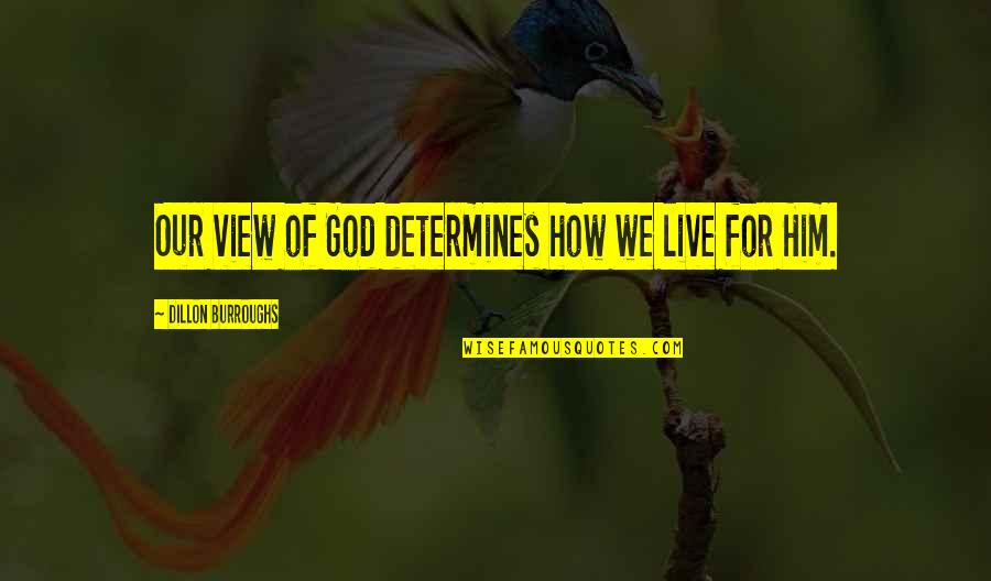 Dillon Burroughs Quotes By Dillon Burroughs: Our view of God determines how we live