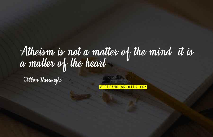 Dillon Burroughs Quotes By Dillon Burroughs: Atheism is not a matter of the mind;