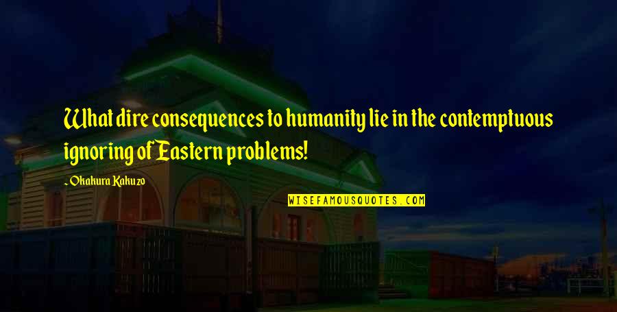 Dillon Francis Quotes By Okakura Kakuzo: What dire consequences to humanity lie in the Dillon Francis Quotes By Okakura Kakuzo: What dire consequences to humanity lie in the