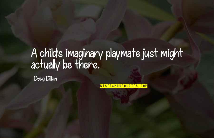 Dillon Quotes By Doug Dillon: A child's imaginary playmate just might actually be