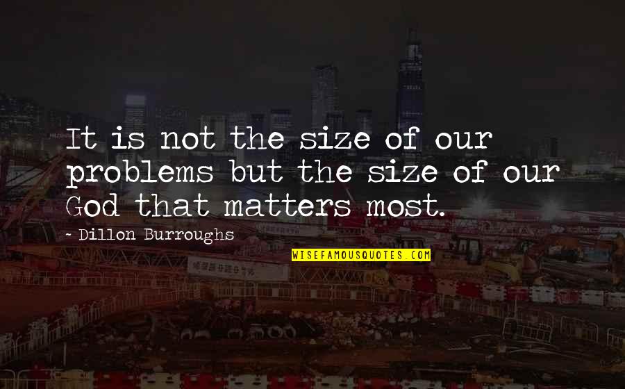 Dillon's Quotes By Dillon Burroughs: It is not the size of our problems