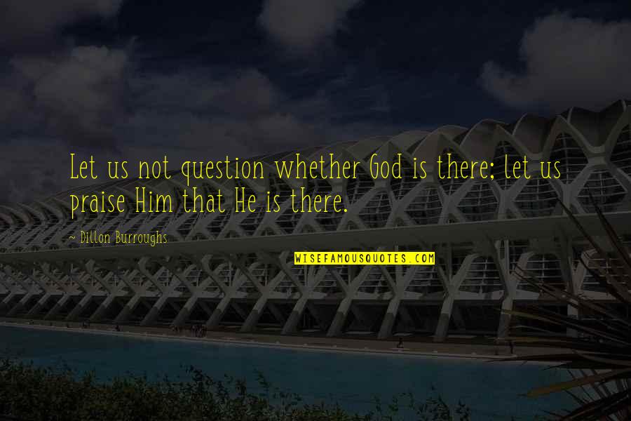 Dillon's Quotes By Dillon Burroughs: Let us not question whether God is there;