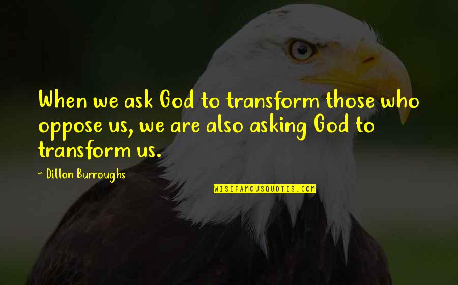 Dillon's Quotes By Dillon Burroughs: When we ask God to transform those who