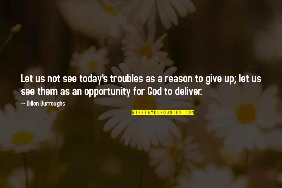 Dillon's Quotes By Dillon Burroughs: Let us not see today's troubles as a