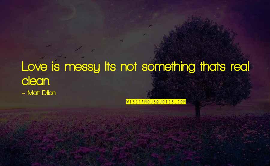 Dillon's Quotes By Matt Dillon: Love is messy. It's not something that's real
