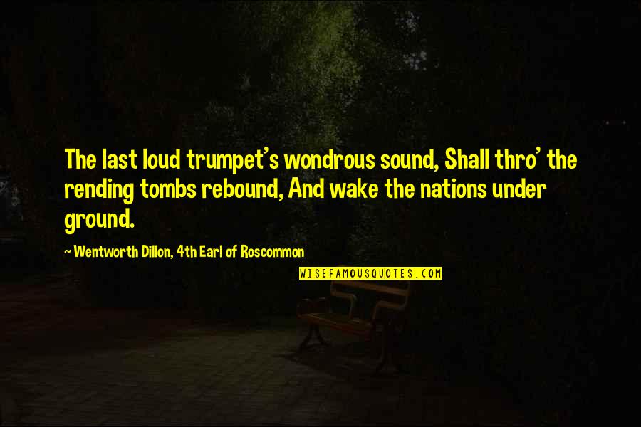 Dillon's Quotes By Wentworth Dillon, 4th Earl Of Roscommon: The last loud trumpet's wondrous sound, Shall thro'