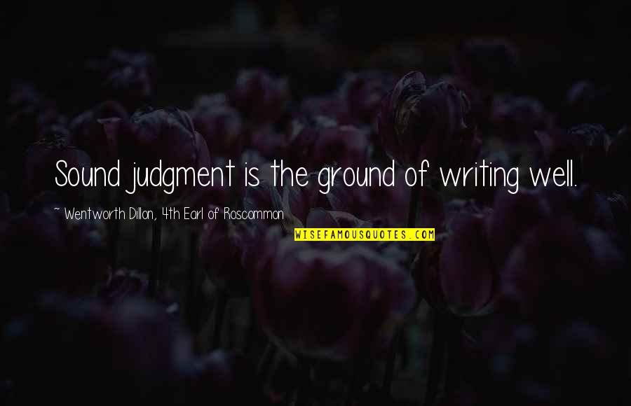 Dillon's Quotes By Wentworth Dillon, 4th Earl Of Roscommon: Sound judgment is the ground of writing well.