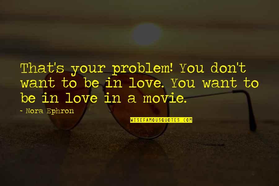Dills Actions Quotes By Nora Ephron: That's your problem! You don't want to be