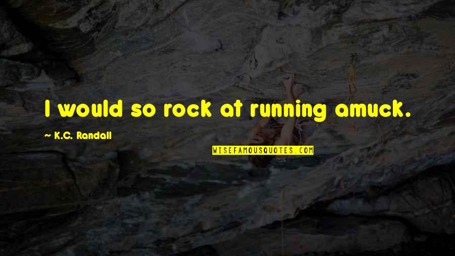 Dillweed Bed Quotes By K.C. Randall: I would so rock at running amuck. Dillweed Bed Quotes By K.C. Randall: I would so rock at running amuck.