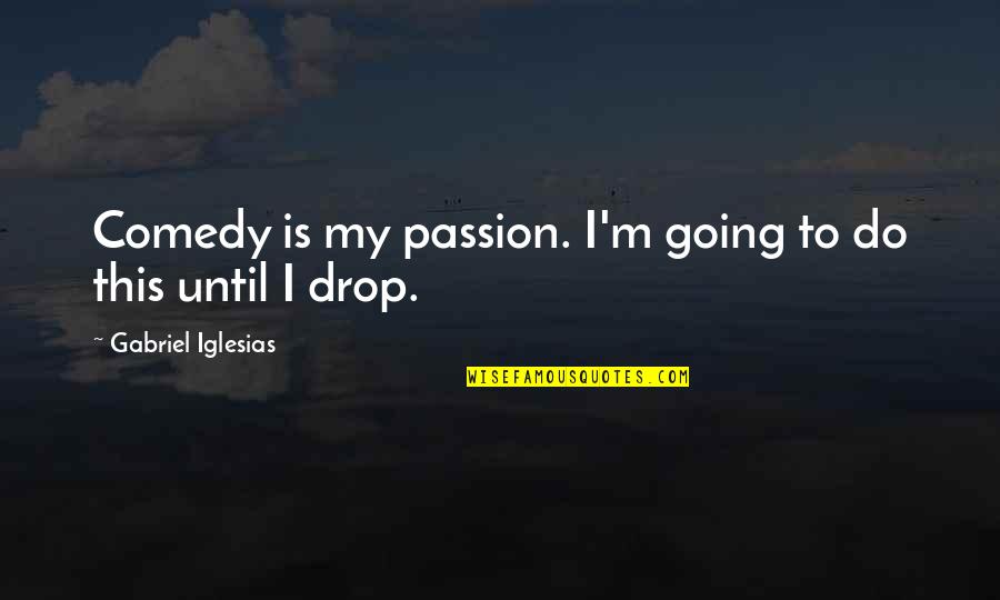 Dillweedscustomwood Quotes By Gabriel Iglesias: Comedy is my passion. I'm going to do