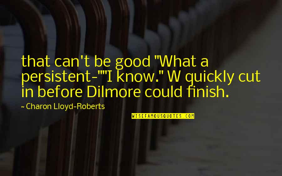 Dilmore Quotes By Charon Lloyd-Roberts: that can't be good "What a persistent-""I know."