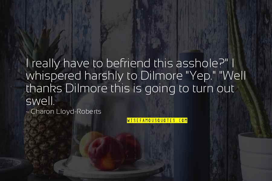 Dilmore Quotes By Charon Lloyd-Roberts: I really have to befriend this asshole?" I