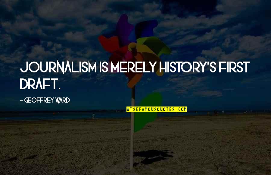 Dilnoza Artikova Quotes By Geoffrey Ward: Journalism is merely history's first draft.