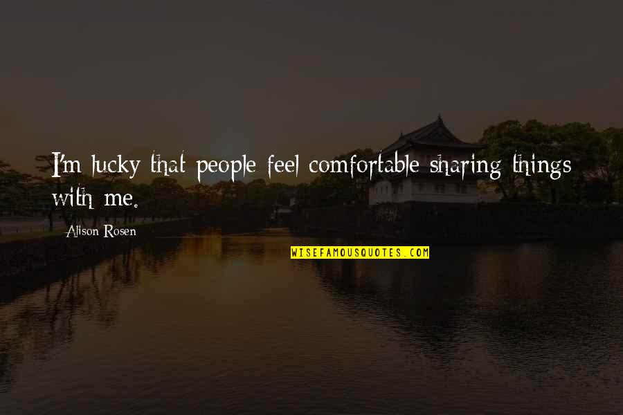 Dilorom Kambarovas Age Quotes By Alison Rosen: I'm lucky that people feel comfortable sharing things