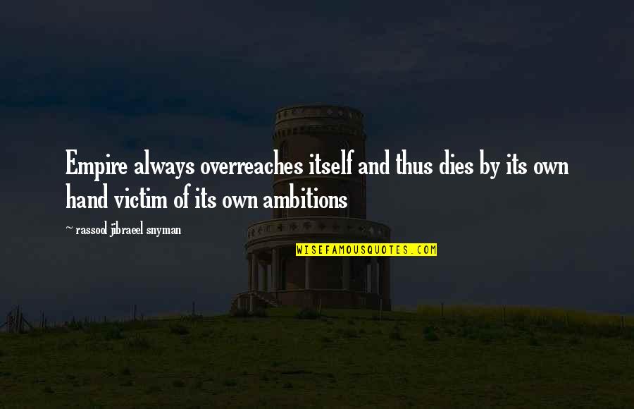 Dilorom Kambarovas Age Quotes By Rassool Jibraeel Snyman: Empire always overreaches itself and thus dies by Dilorom Kambarovas Age Quotes By Rassool Jibraeel Snyman: Empire always overreaches itself and thus dies by