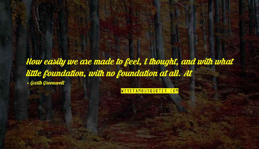 Dilschneider Adele Quotes By Garth Greenwell: How easily we are made to feel, I Dilschneider Adele Quotes By Garth Greenwell: How easily we are made to feel, I