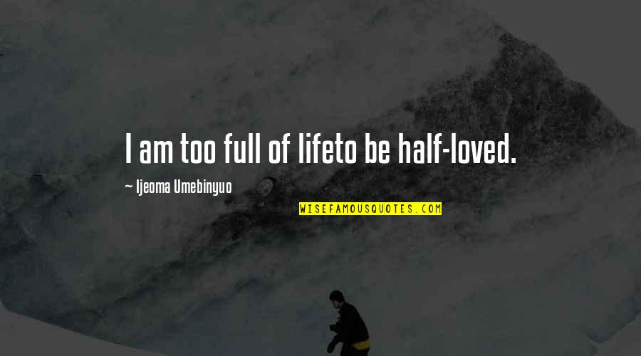 Dilsey Miley Quotes By Ijeoma Umebinyuo: I am too full of lifeto be half-loved. Dilsey Miley Quotes By Ijeoma Umebinyuo: I am too full of lifeto be half-loved.