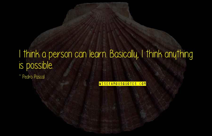 Dilshan Drapers Quotes By Pedro Pascal: I think a person can learn. Basically, I